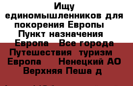 Ищу единомышленников для покорения Европы. › Пункт назначения ­ Европа - Все города Путешествия, туризм » Европа   . Ненецкий АО,Верхняя Пеша д.